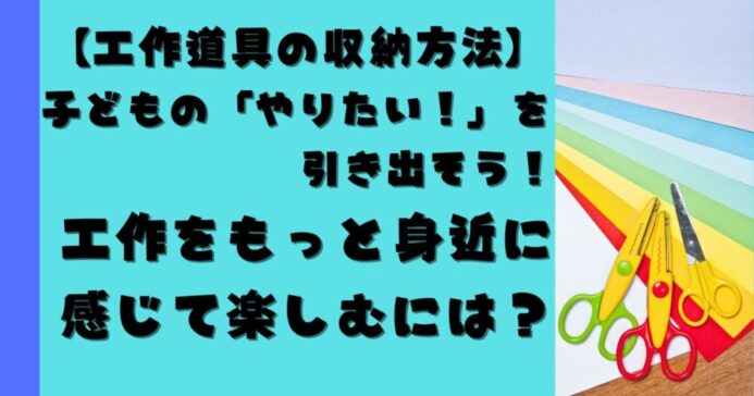 工作をもっと身近に こどもの工作道具の収納方法