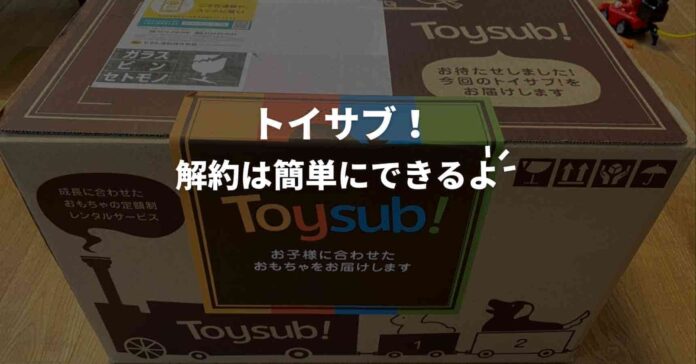 トイサブの解約は簡単にできます 解約方法を確認しよう